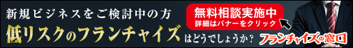 新規ビジネスをご検討の方低リスクのフランチャイズはどうでしょうか？